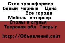 Стол трансформер (белый, черный) › Цена ­ 25 500 - Все города Мебель, интерьер » Столы и стулья   . Тверская обл.,Тверь г.